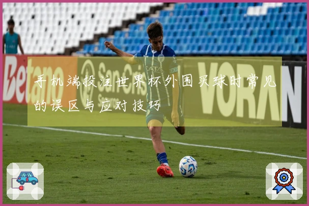 手机端投注世界杯外围买球时常见的误区与应对技巧