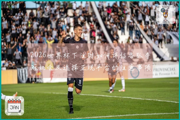 2026世界杯下注时如何评估各队夺冠机会及选择正规平台的注意事项